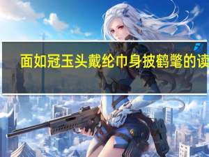 面如冠玉头戴纶巾身披鹤氅的读音（面如冠玉）