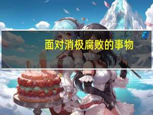 面对消极腐败的事物（面对消极腐败的东西）