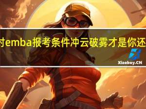 面对emba报考条件冲云破雾才是你还有的斗志