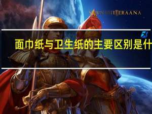 面巾纸与卫生纸的主要区别是什么