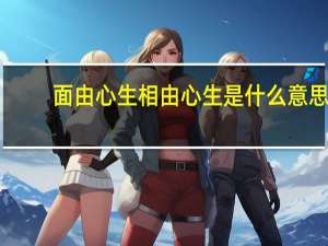 面由心生相由心生是什么意思（相由心生是什么意思）