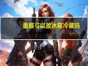 面膜可以放冰箱冷藏吗