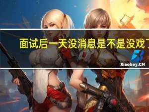 面试后一天没消息是不是没戏了