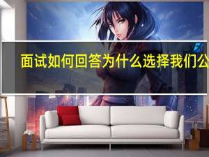 面试如何回答为什么选择我们公司