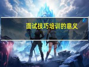 面试技巧培训的意义（面试技巧培训）