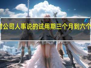 面试时公司人事说的试用期三个月到六个月是否合理？