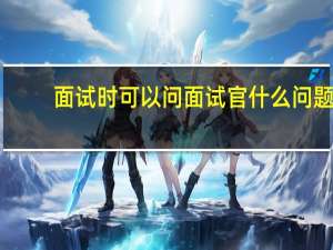 面试时可以问面试官什么问题