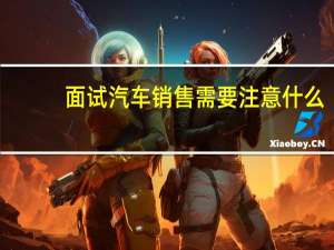 面试汽车销售需要注意什么