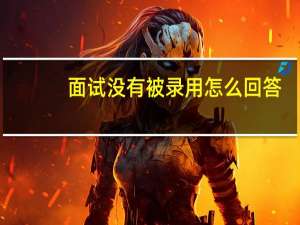 面试没有被录用怎么回答
