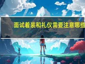 面试着装和礼仪需要注意哪些