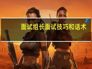面试组长面试技巧和话术