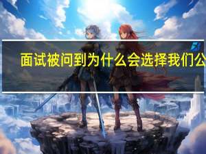 面试被问到为什么会选择我们公司