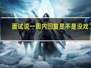 面试说一周内回复是不是没戏了