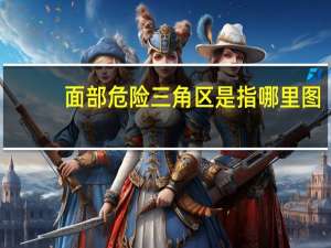 面部危险三角区是指哪里图（面部危险三角区是指哪里）
