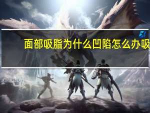 面部吸脂为什么凹陷怎么办 吸脂后凹凸不平怎么办是不是医生技术差