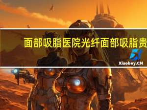 面部吸脂医院 光纤面部吸脂贵吗