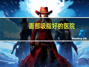 面部吸脂好的医院(荆州脸部吸脂医院哪家好)