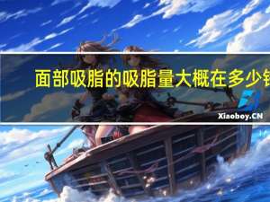 面部吸脂的吸脂量大概在多少钱？面部抽脂价格大概多少钱