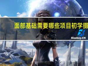 面部基础需要哪些项目 初学摄影必备的基础设备有哪些