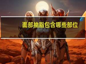 面部抽脂包含哪些部位(面部吸脂跟脂肪垫区别)