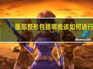 面部整形包括哪些 该如何进行面部整形