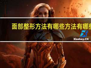 面部整形方法有哪些方法有哪些 颧骨整形有哪些方法