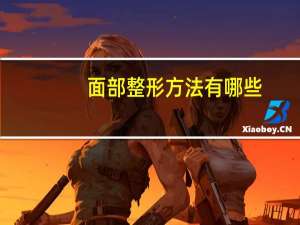 面部整形方法有哪些，面部脂肪填充方法有哪些