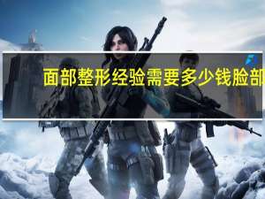 面部整形经验需要多少钱 脸部整形大概需要多少钱