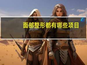 面部整形都有哪些项目？脸部做美容，可以做哪些项目