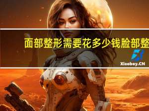面部整形需要花多少钱 脸部整形大概需要多少钱
