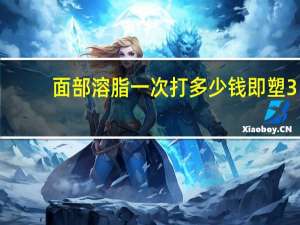 面部溶脂一次打多少钱 即塑3d溶脂可以减掉面部脂肪吗