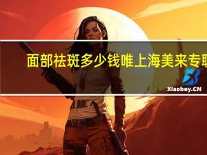 面部祛斑多少钱唯上海美来专职赞 激光祛斑价格多少钱