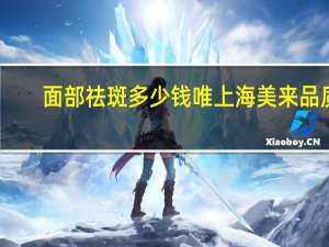 面部祛斑多少钱唯上海美来品质，激光祛斑一次需要多少钱