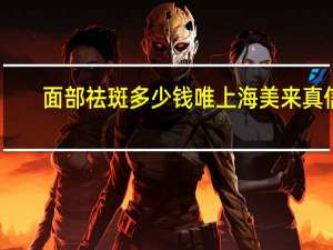 面部祛斑多少钱唯上海美来真信 成都二医院祛斑一般多少钱一次，效果怎么样