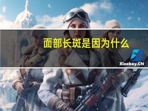 面部长斑是因为什么(为什么脸上会长斑)