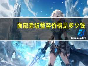 面部除皱整容价格是多少钱？做一次除皱手术大概需要多少钱