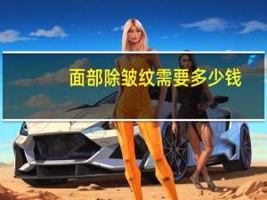 面部除皱纹需要多少钱(注射除皱需要多少钱)