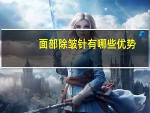 面部除皱针有哪些优势(除皱纹的针有哪些利弊)