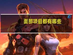 面部项目都有哪些？脸部项目有哪些
