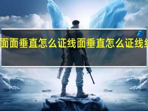 面面垂直怎么证线面垂直怎么证线线垂直（面面垂直怎么证线面垂直）