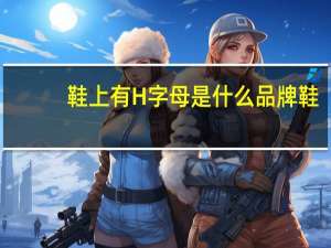 鞋上有H字母是什么品牌鞋