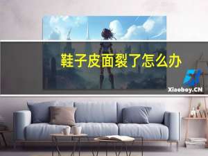 鞋子皮面裂了怎么办