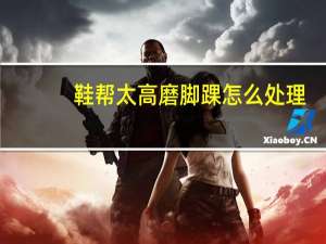 鞋帮太高磨脚踝怎么处理