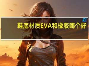 鞋底材质EVA和橡胶哪个好