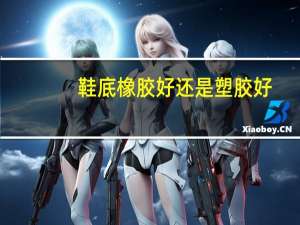 鞋底橡胶好还是塑胶好