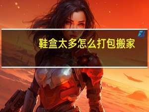 鞋盒太多怎么打包搬家