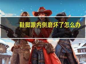 鞋脚跟内侧磨坏了怎么办