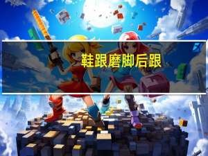 鞋跟磨脚后跟（鞋跟磨脚）