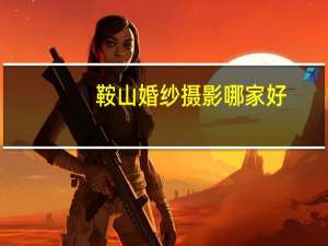 鞍山婚纱摄影哪家好