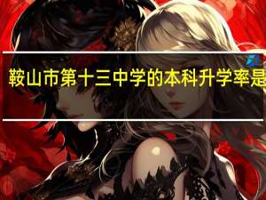鞍山市第十三中学的本科升学率是多少